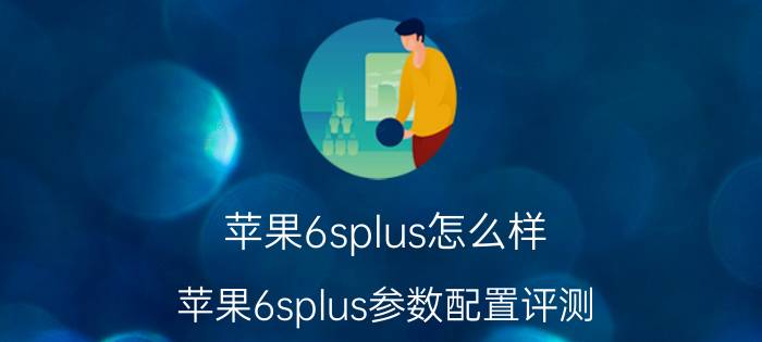 苹果6splus怎么样 苹果6splus参数配置评测